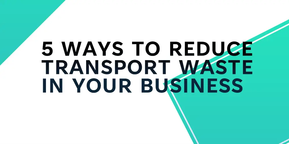 5 ways to reduce transport waste in your business - Post Title