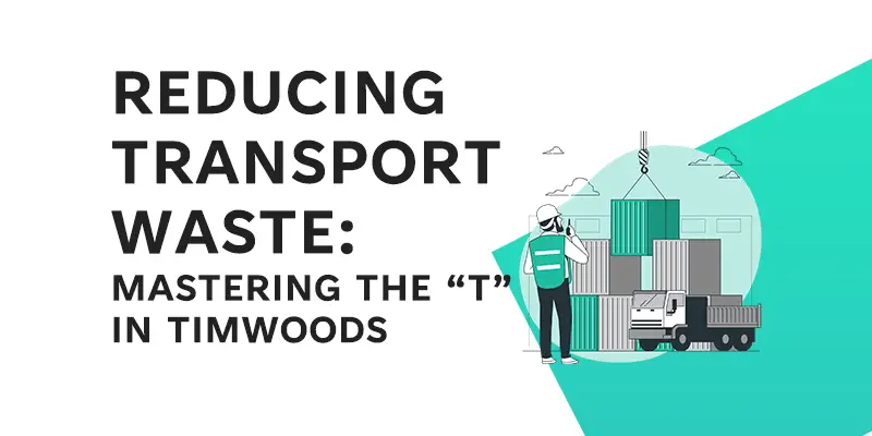 Reducing Transport waste - Mastering the T in Timwoods - Feature Image - Learnleansigma